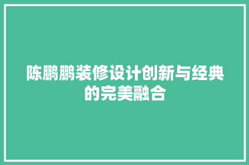 陈鹏鹏装修设计创新与经典的完美融合