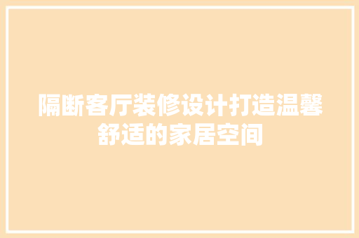 隔断客厅装修设计打造温馨舒适的家居空间