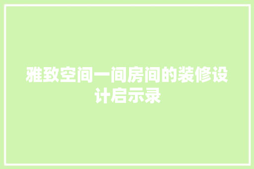雅致空间一间房间的装修设计启示录