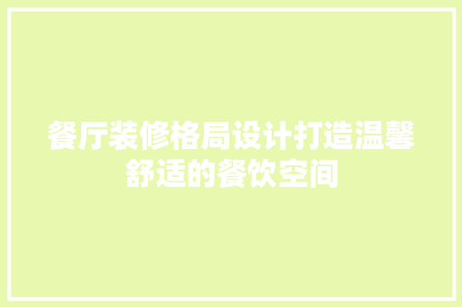 餐厅装修格局设计打造温馨舒适的餐饮空间