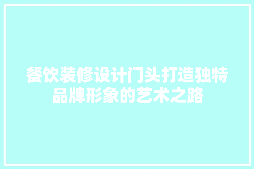 餐饮装修设计门头打造独特品牌形象的艺术之路