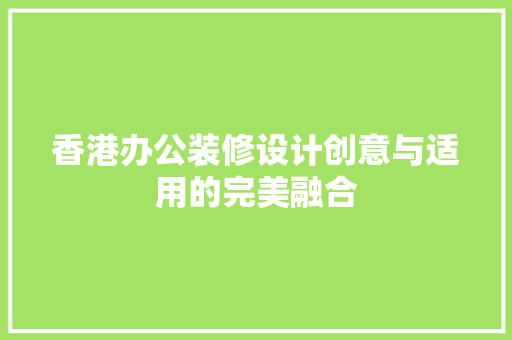 香港办公装修设计创意与适用的完美融合