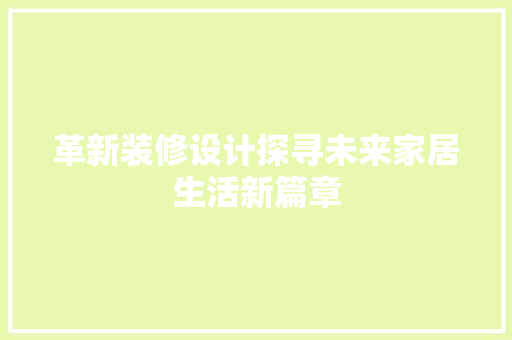 革新装修设计探寻未来家居生活新篇章