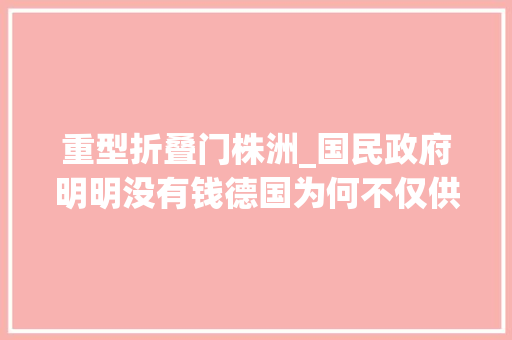 重型折叠门株洲_国民政府明明没有钱德国为何不仅供应大年夜量军器还帮建兵工厂