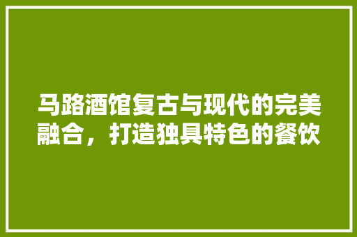 马路酒馆复古与现代的完美融合，打造独具特色的餐饮空间
