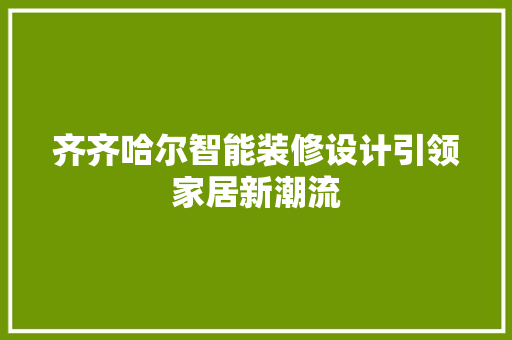 齐齐哈尔智能装修设计引领家居新潮流