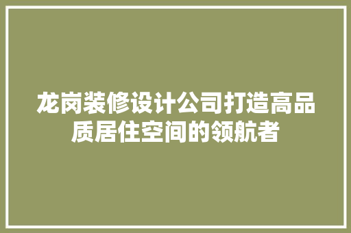 龙岗装修设计公司打造高品质居住空间的领航者