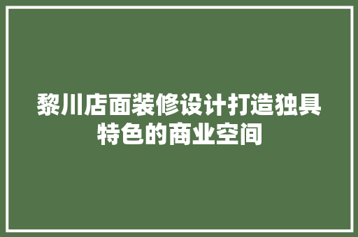 黎川店面装修设计打造独具特色的商业空间