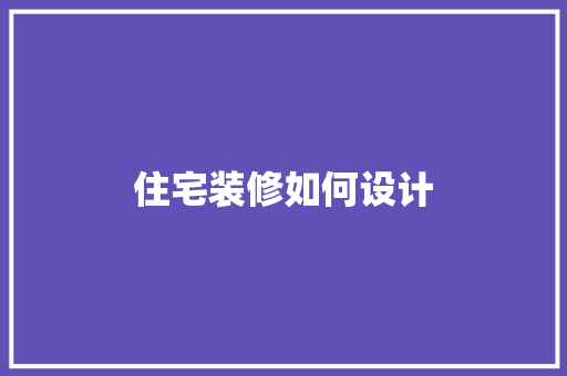 住宅装修如何设计