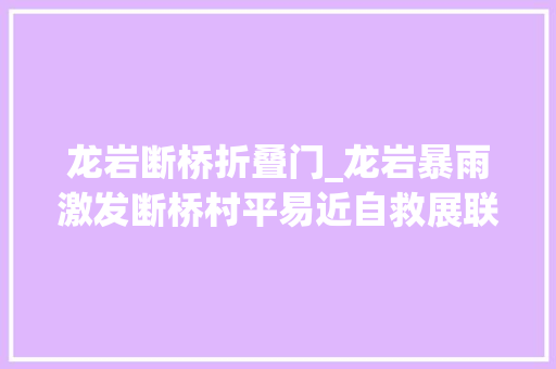 龙岩断桥折叠门_龙岩暴雨激发断桥村平易近自救展联络力量