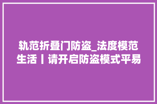 轨范折叠门防盗_法度模范生活丨请开启防盗模式平易近警教你戒备小偷岁尾冲业绩