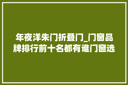 年夜洋朱门折叠门_门窗品牌排行前十名都有谁门窗选购小技巧分享