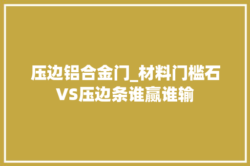 压边铝合金门_材料门槛石VS压边条谁赢谁输