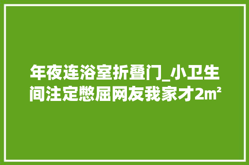 年夜连浴室折叠门_小卫生间注定憋屈网友我家才2㎡这么装真好用