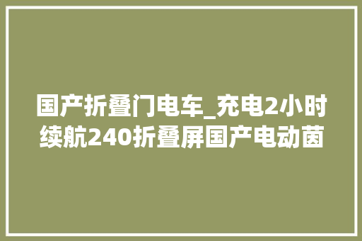 国产折叠门电车_充电2小时续航240折叠屏国产电动茵未Real5T量产下线