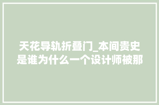 天花导轨折叠门_本间贵史是谁为什么一个设计师被那么多人爱称为小天使来看看梦改里他的那些封神之作