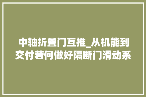 中轴折叠门互推_从机能到交付若何做好隔断门滑动系统欧派克为行业供应方法论