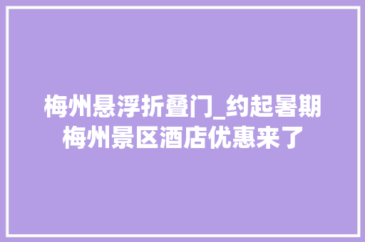 梅州悬浮折叠门_约起暑期梅州景区酒店优惠来了