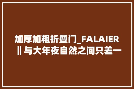 加厚加粗折叠门_FALAIER‖与大年夜自然之间只差一扇折叠门
