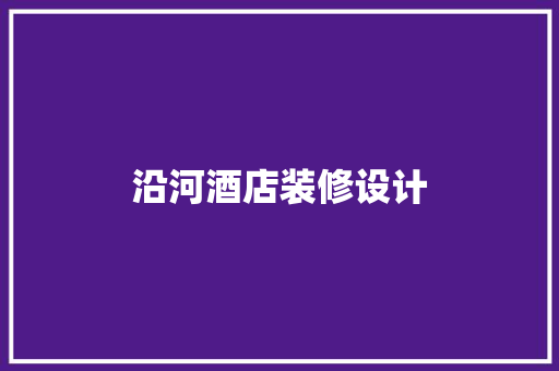 沿河酒店装修设计