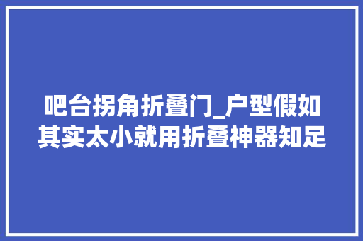 吧台拐角折叠门_户型假如其实太小就用折叠神器知足