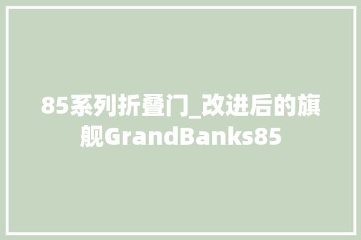 85系列折叠门_改进后的旗舰GrandBanks85