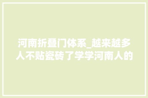 河南折叠门体系_越来越多人不贴瓷砖了学学河南人的做法那叫一个高级晒晒
