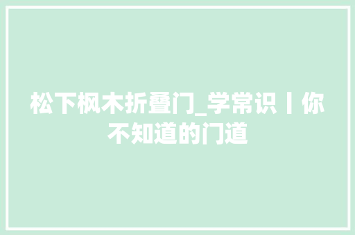 松下枫木折叠门_学常识丨你不知道的门道