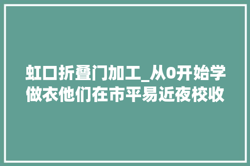 虹口折叠门加工_从0开始学做衣他们在市平易近夜校收成满满→