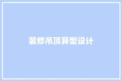 装修吊顶异型设计