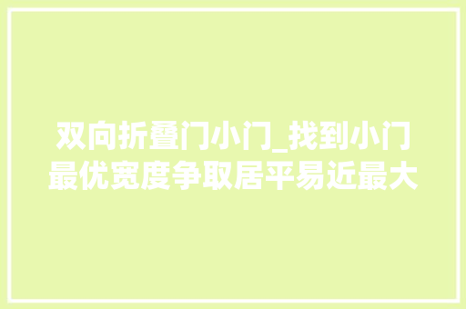 双向折叠门小门_找到小门最优宽度争取居平易近最大年夜知足