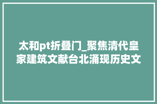 太和pt折叠门_聚焦清代皇家建筑文献台北涌现历史文书珍品