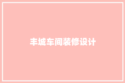 丰城车间装修设计
