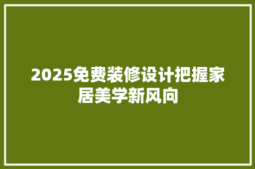 2025免费装修设计把握家居美学新风向