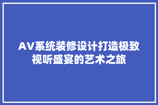 AV系统装修设计打造极致视听盛宴的艺术之旅