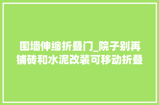 围墙伸缩折叠门_院子别再铺砖和水泥改装可移动折叠玻璃这样的围墙好看更实用