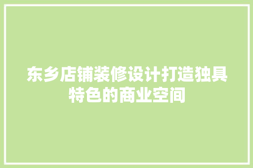 东乡店铺装修设计打造独具特色的商业空间