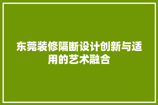 东莞装修隔断设计创新与适用的艺术融合