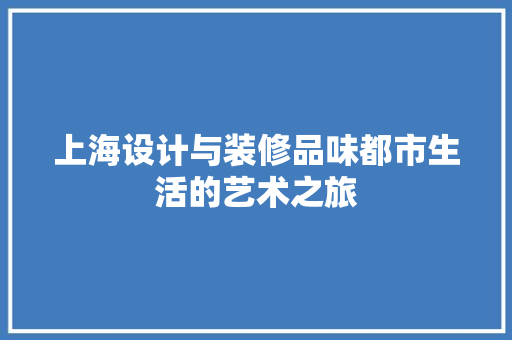 上海设计与装修品味都市生活的艺术之旅