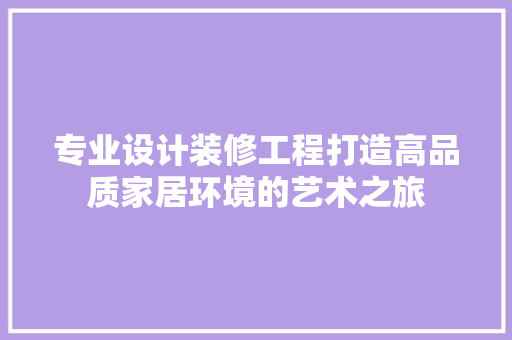 专业设计装修工程打造高品质家居环境的艺术之旅
