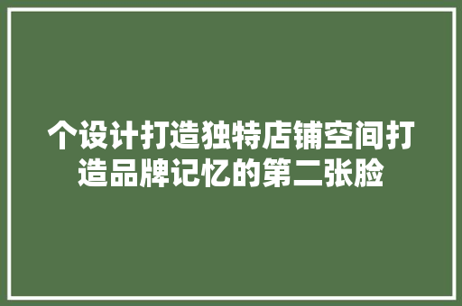 个设计打造独特店铺空间打造品牌记忆的第二张脸
