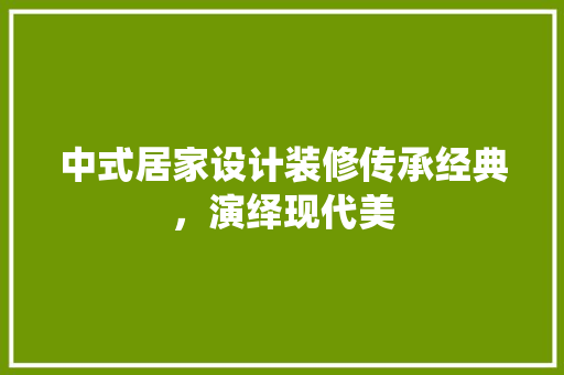 中式居家设计装修传承经典，演绎现代美