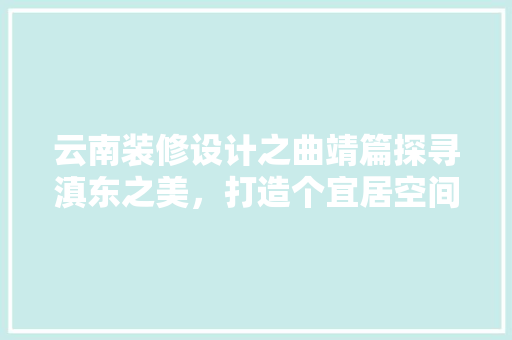 云南装修设计之曲靖篇探寻滇东之美，打造个宜居空间