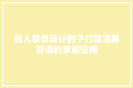 丽人装修设计例子打造温馨舒适的家居空间