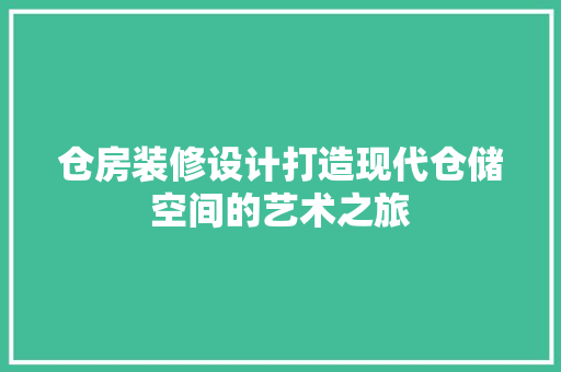 仓房装修设计打造现代仓储空间的艺术之旅
