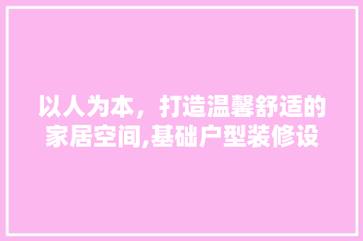 以人为本，打造温馨舒适的家居空间,基础户型装修设计探析