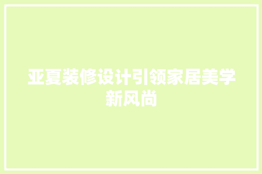 亚夏装修设计引领家居美学新风尚