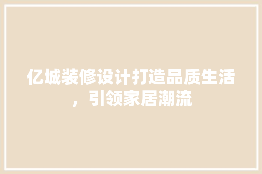 亿城装修设计打造品质生活，引领家居潮流