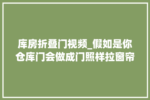 库房折叠门视频_假如是你仓库门会做成门照样拉窗帘呢生活记录vlog