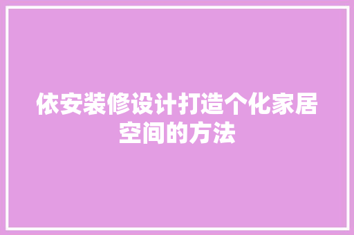 依安装修设计打造个化家居空间的方法
